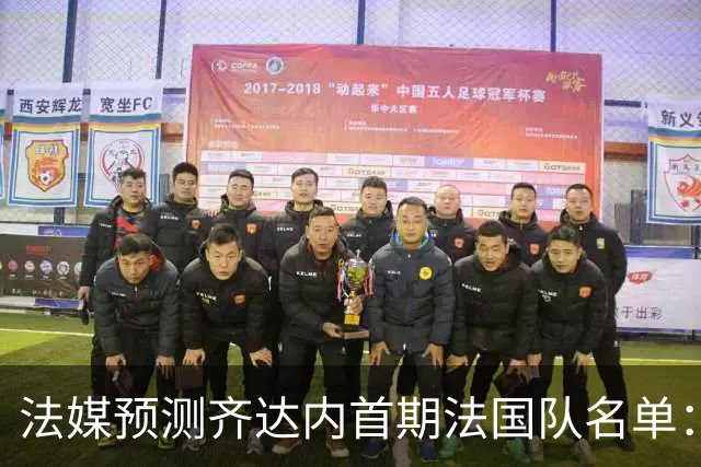 法媒预测齐达内首期法国队名单：卡马文加上位，雅凯有望得到征召